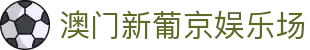 澳门新葡京娱乐场|新葡京娱乐网_新葡京安卓版现金开户真人手机版真人版全站登录欢迎您